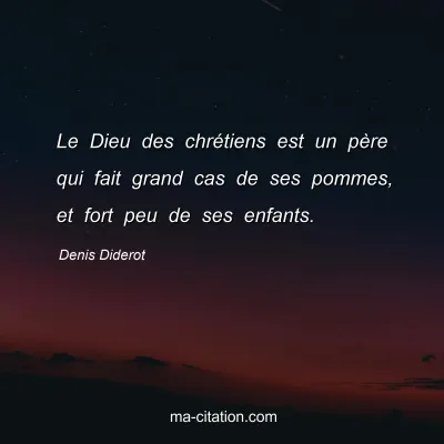 Denis Diderot : Le Dieu des chrétiens est un père qui fait grand cas de ses pommes, et fort peu de ses enfants.