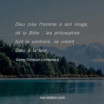 Georg Christoph Lichtenberg : Dieu créa l'homme à son image, dit la Bible ; les philosophes font le contraire, ils créent Dieu à la leur.