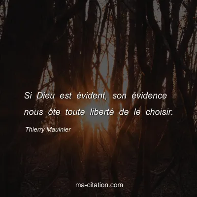 Thierry Maulnier : Si Dieu est évident, son évidence nous ôte toute liberté de le choisir.