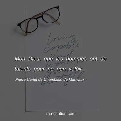 Pierre Carlet de Chamblain de Marivaux : Mon Dieu, que les hommes ont de talents pour ne rien valoir.