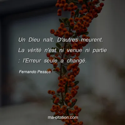 Fernando Pessoa : Un Dieu naît. D'autres meurent. La vérité n'est ni venue ni partie : l'Erreur seule a changé.