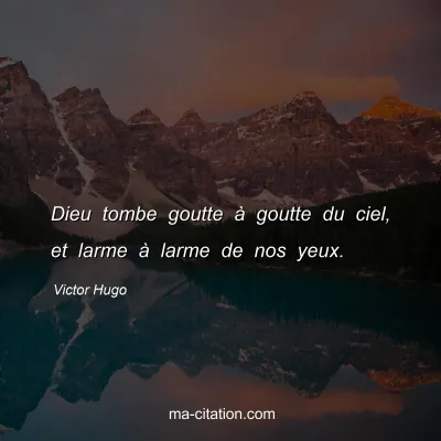 Victor Hugo : Dieu tombe goutte à goutte du ciel, et larme à larme de nos yeux.
