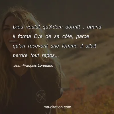 Jean-François Loredano : Dieu voulut qu'Adam dormît , quand il forma Eve de sa côte, parce qu'en recevant une femme il allait perdre tout repos...