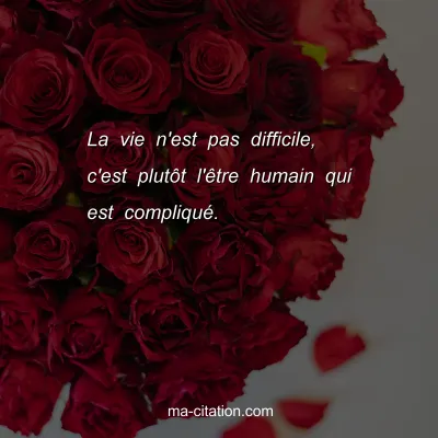 La vie n'est pas difficile, c'est plutÃ´t l'Ãªtre humain qui est compliquÃ©.
