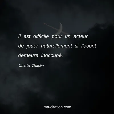 Charlie Chaplin : Il est difficile pour un acteur de jouer naturellement si l'esprit demeure inoccupÃ©.