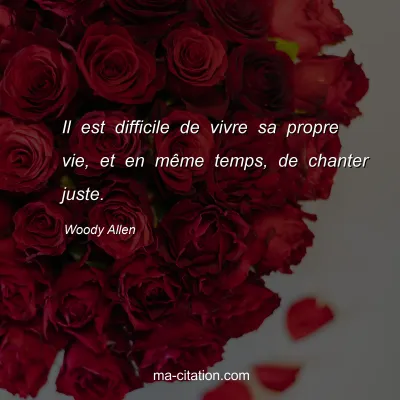 Woody Allen : Il est difficile de vivre sa propre vie, et en mÃªme temps, de chanter juste.