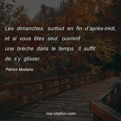 Patrick Modiano : Les dimanches, surtout en fin dâ€™aprÃ¨s-midi, et si vous Ãªtes seul, ouvrent une brÃ¨che dans le temps. Il suffit de sâ€™y glisser.