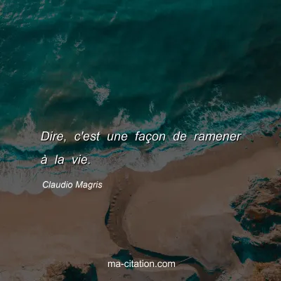 Claudio Magris : Dire, c'est une façon de ramener à la vie.