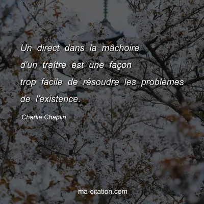 Charlie Chaplin : Un direct dans la mÃ¢choire d'un traÃ®tre est une faÃ§on trop facile de rÃ©soudre les problÃ¨mes de l'existence.