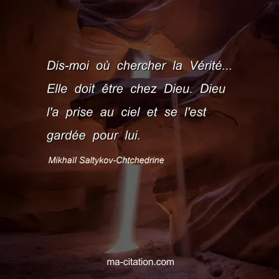 MikhaÃ¯l Saltykov-Chtchedrine : Dis-moi oÃ¹ chercher la VÃ©ritÃ©... Elle doit Ãªtre chez Dieu. Dieu l'a prise au ciel et se l'est gardÃ©e pour lui.
