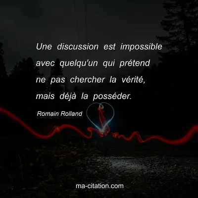 Romain Rolland : Une discussion est impossible avec quelqu'un qui prétend ne pas chercher la vérité, mais déjà la posséder.