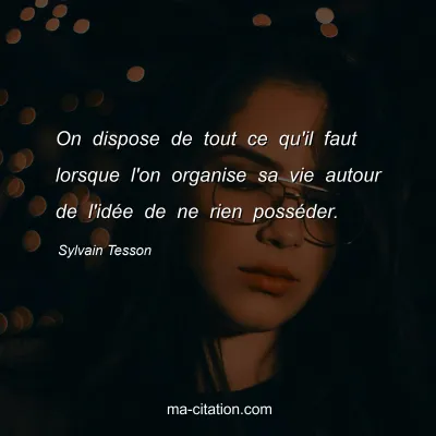 Sylvain Tesson : On dispose de tout ce qu'il faut lorsque l'on organise sa vie autour de l'idée de ne rien posséder.