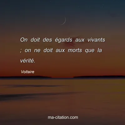 Voltaire : On doit des égards aux vivants ; on ne doit aux morts que la vérité.