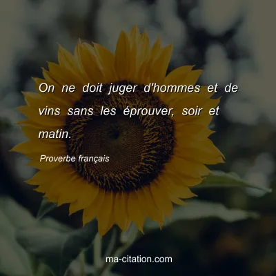 Proverbe franÃ§ais : On ne doit juger d'hommes et de vins sans les Ã©prouver, soir et matin.