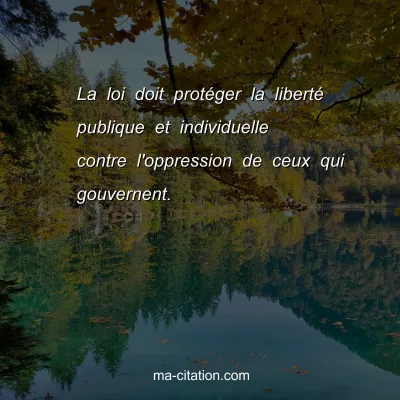 La loi doit protÃ©ger la libertÃ© publique et individuelle contre l'oppression de ceux qui gouvernent.