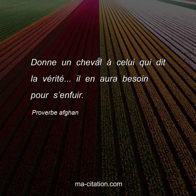 Proverbe afghan : Donne un cheval Ã  celui qui dit la vÃ©ritÃ©... il en aura besoin pour sâ€™enfuir.