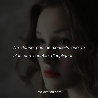 Ne donne pas de conseils que tu n'es pas capable d'appliquer.