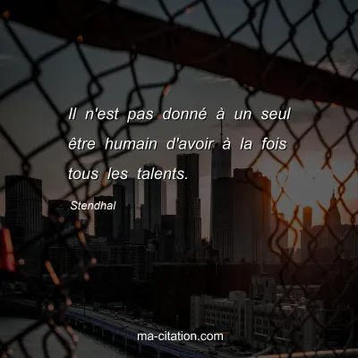 Stendhal : Il n'est pas donnÃ© Ã  un seul Ãªtre humain d'avoir Ã  la fois tous les talents.