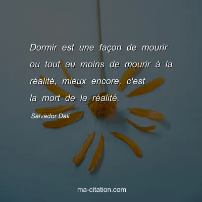 Salvador Dali : Dormir est une façon de mourir ou tout au moins de mourir à la réalité, mieux encore, c'est la mort de la réalité.