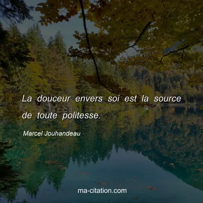 Marcel Jouhandeau : La douceur envers soi est la source de toute politesse.