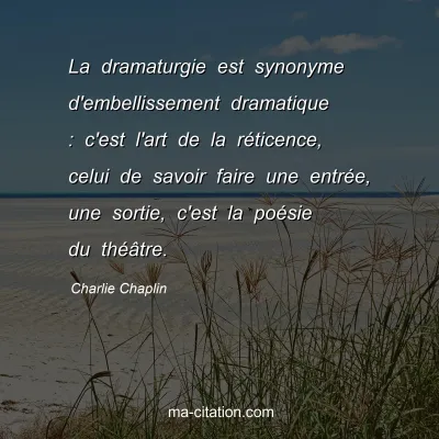 Charlie Chaplin : La dramaturgie est synonyme d'embellissement dramatique : c'est l'art de la rÃ©ticence, celui de savoir faire une entrÃ©e, une sortie, c'est la poÃ©sie du thÃ©Ã¢tre.