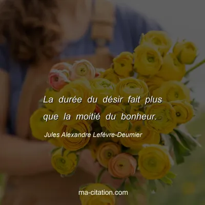 Jules Alexandre Lefèvre-Deumier : La durée du désir fait plus que la moitié du bonheur.