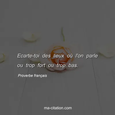 Proverbe franÃ§ais : Ecarte-toi des lieux oÃ¹ l'on parle ou trop fort ou trop bas.