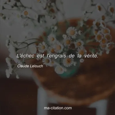 Claude Lelouch : L'échec est l'engrais de la vérité.
