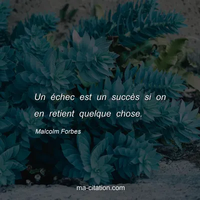 Malcolm Forbes : Un échec est un succès si on en retient quelque chose.