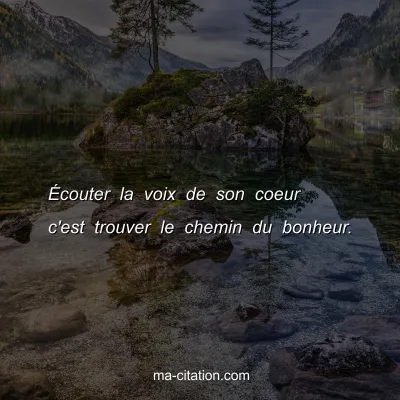 Ã‰couter la voix de son coeur c'est trouver le chemin du bonheur.