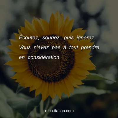 Ã‰coutez, souriez, puis ignorez. Vous n'avez pas Ã  tout prendre en considÃ©ration.