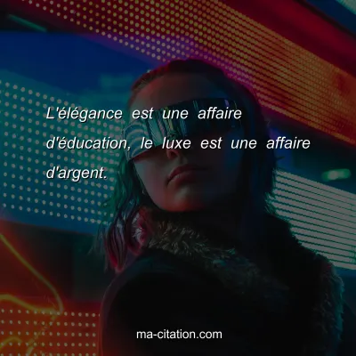 L'Ã©lÃ©gance est une affaire d'Ã©ducation, le luxe est une affaire d'argent. 