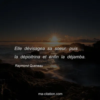 Raymond Queneau : Elle dévisagea sa soeur, puis la dépoitrina et enfin la déjamba.