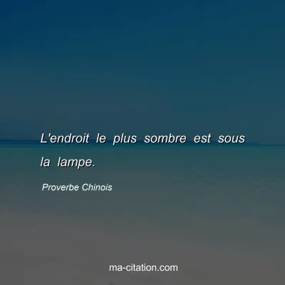 Proverbe Chinois : L'endroit le plus sombre est sous la lampe.