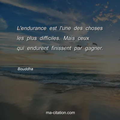 Bouddha : L'endurance est l'une des choses les plus difficiles. Mais ceux qui endurent finissent par gagner. 