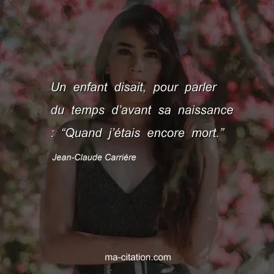 Jean-Claude Carrière : Un enfant disait, pour parler du temps d’avant sa naissance : “Quand j’étais encore mort.”