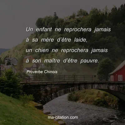 Proverbe Chinois : Un enfant ne reprochera jamais Ã  sa mÃ¨re dâ€™Ãªtre laide, un chien ne reprochera jamais Ã  son maÃ®tre dâ€™Ãªtre pauvre.