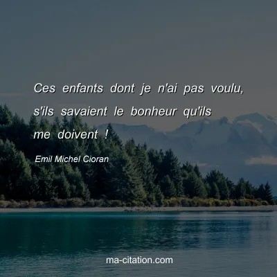 Emil Michel Cioran : Ces enfants dont je n'ai pas voulu, s'ils savaient le bonheur qu'ils me doivent !