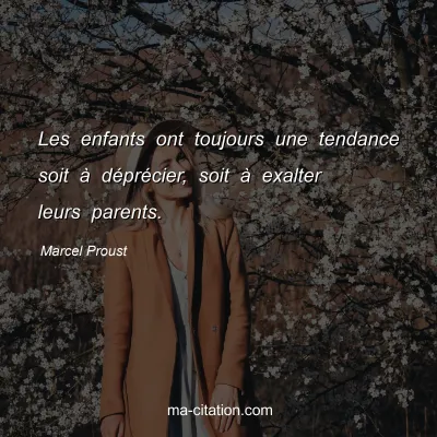 Marcel Proust : Les enfants ont toujours une tendance soit à déprécier, soit à exalter leurs parents.