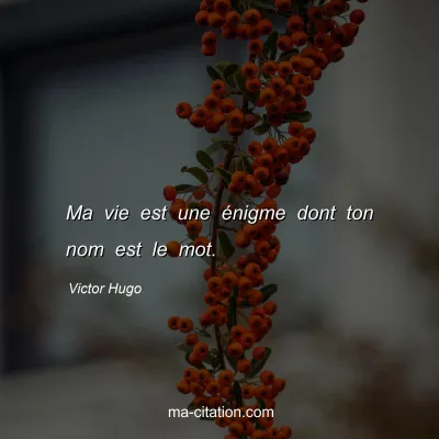 Victor Hugo : Ma vie est une énigme dont ton nom est le mot.