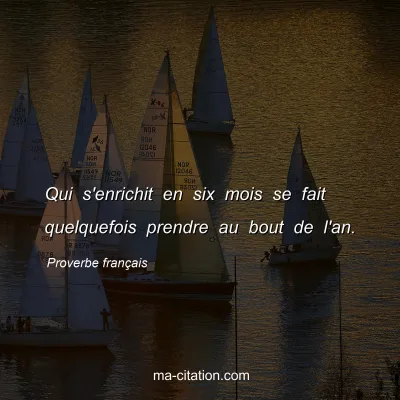 Proverbe franÃ§ais : Qui s'enrichit en six mois se fait quelquefois prendre au bout de l'an.