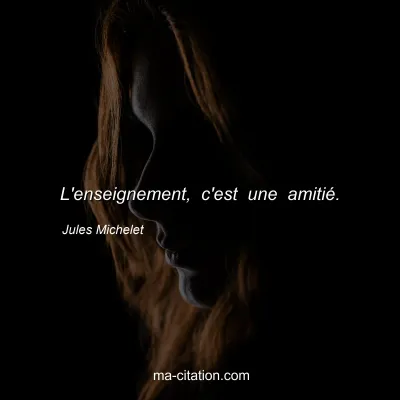 Jules Michelet : L'enseignement, c'est une amitié.