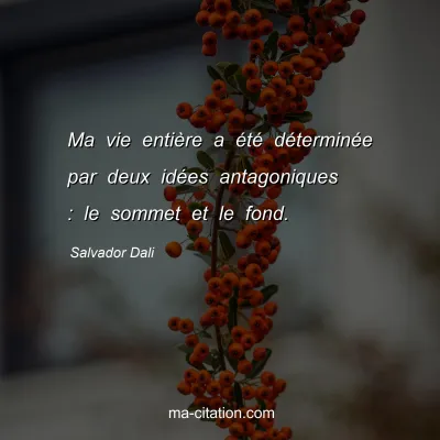 Salvador Dali : Ma vie entière a été déterminée par deux idées antagoniques : le sommet et le fond.