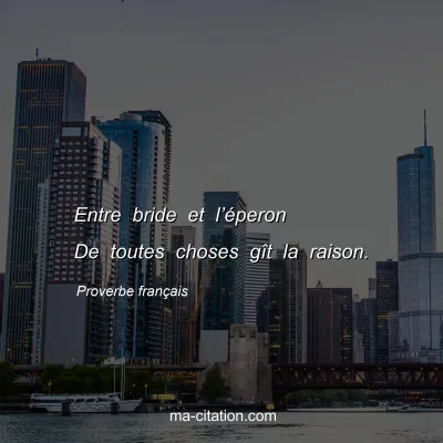 Proverbe franÃ§ais : Entre bride et lâ€™Ã©peron De toutes choses gÃ®t la raison.