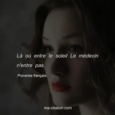 Proverbe franÃ§ais : LÃ  oÃ¹ entre le soleil Le mÃ©decin n'entre pas.