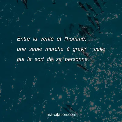 Entre la vÃ©ritÃ© et l'homme, une seule marche Ã  gravir : celle qui le sort de sa personne.