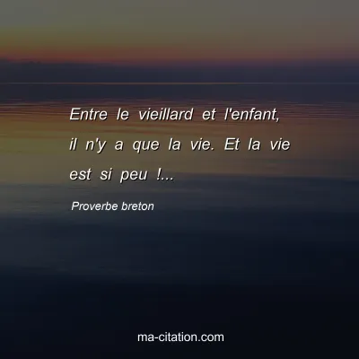 Proverbe breton : Entre le vieillard et l'enfant, il n'y a que la vie. Et la vie est si peu !...