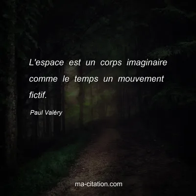 Paul ValÃ©ry : L'espace est un corps imaginaire comme le temps un mouvement fictif.