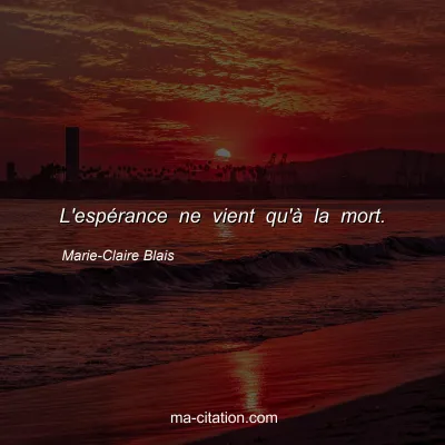 Marie-Claire Blais : L'espérance ne vient qu'à la mort.