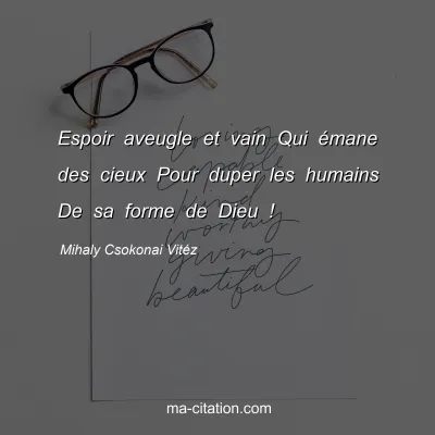 Mihaly Csokonai VitÃ©z : Espoir aveugle et vain Qui Ã©mane des cieux Pour duper les humains De sa forme de Dieu !